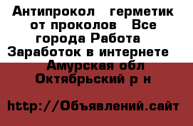 Антипрокол - герметик от проколов - Все города Работа » Заработок в интернете   . Амурская обл.,Октябрьский р-н